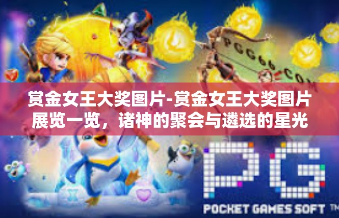 赏金女王大奖图片-赏金女王大奖图片展览一览，诸神的聚会与遴选的星光之美-赏金女王大奖图片