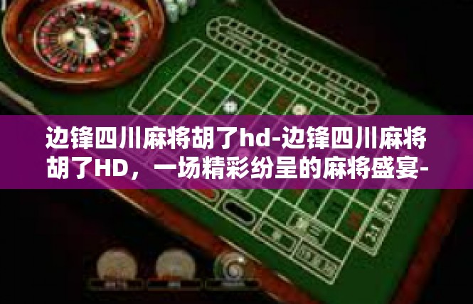 边锋四川麻将胡了hd-边锋四川麻将胡了HD，一场精彩纷呈的麻将盛宴-边锋四川麻将胡了hd