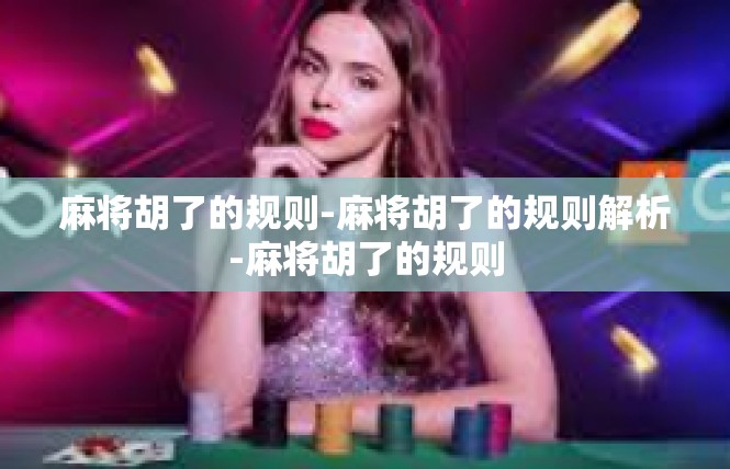 麻将胡了的规则-麻将胡了的规则解析-麻将胡了的规则