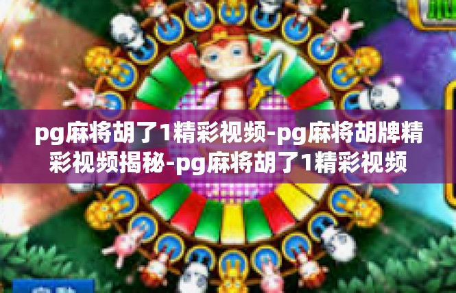 pg麻将胡了1精彩视频-pg麻将胡牌精彩视频揭秘-pg麻将胡了1精彩视频
