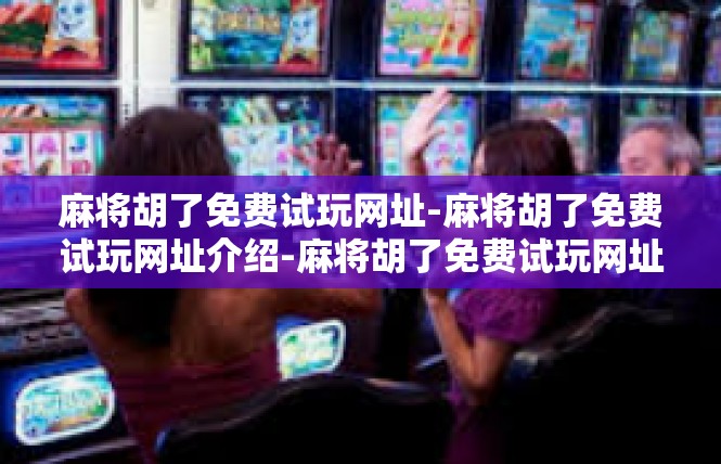 麻将胡了免费试玩网址-麻将胡了免费试玩网址介绍-麻将胡了免费试玩网址