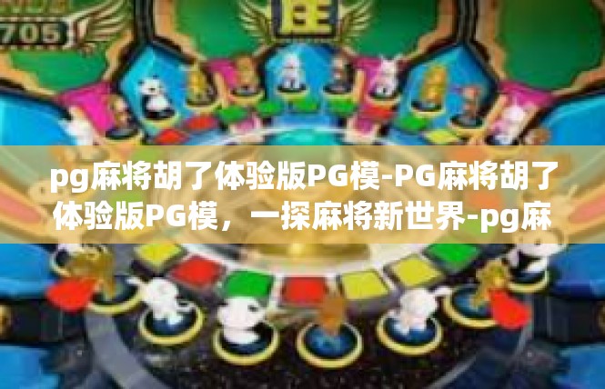 pg麻将胡了体验版PG模-PG麻将胡了体验版PG模，一探麻将新世界-pg麻将胡了体验版PG模