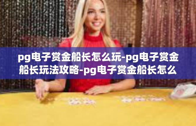pg电子赏金船长怎么玩-pg电子赏金船长玩法攻略-pg电子赏金船长怎么玩