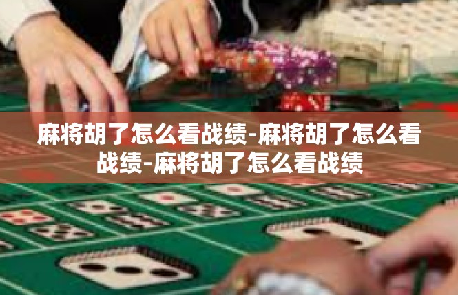 麻将胡了怎么看战绩-麻将胡了怎么看战绩-麻将胡了怎么看战绩