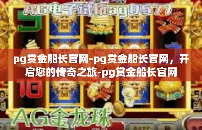 pg赏金船长官网-pg赏金船长官网，开启您的传奇之旅-pg赏金船长官网