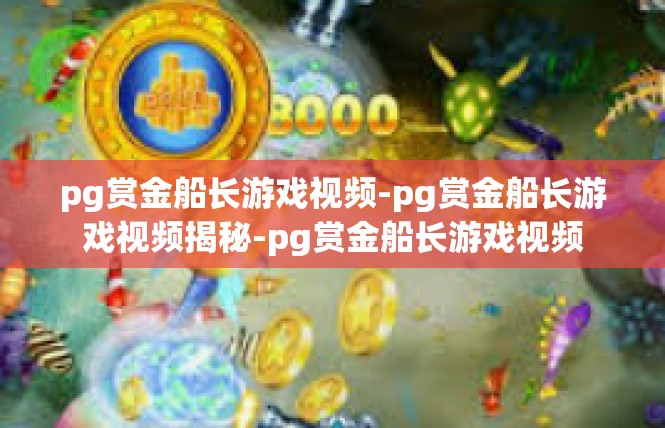 pg赏金船长游戏视频-pg赏金船长游戏视频揭秘-pg赏金船长游戏视频