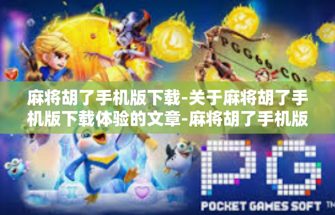 麻将胡了手机版下载-关于麻将胡了手机版下载体验的文章-麻将胡了手机版下载