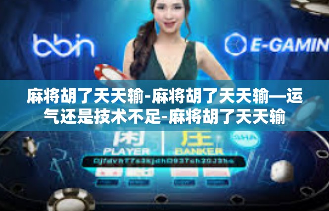麻将胡了天天输-麻将胡了天天输—运气还是技术不足-麻将胡了天天输