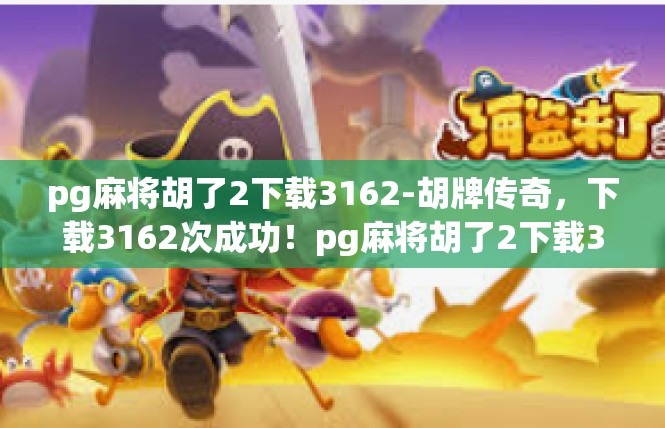 pg麻将胡了2下载3162-胡牌传奇，下载3162次成功！pg麻将胡了2下载3162
