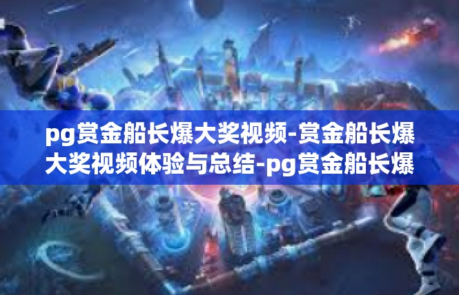pg赏金船长爆大奖视频-赏金船长爆大奖视频体验与总结-pg赏金船长爆大奖视频