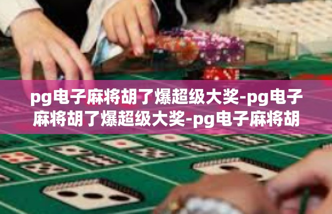 pg电子麻将胡了爆超级大奖-pg电子麻将胡了爆超级大奖-pg电子麻将胡了爆超级大奖