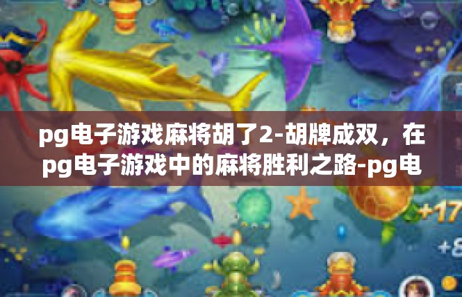 pg电子游戏麻将胡了2-胡牌成双，在pg电子游戏中的麻将胜利之路-pg电子游戏麻将胡了2