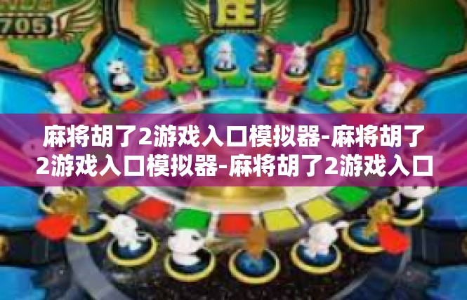 麻将胡了2游戏入口模拟器-麻将胡了2游戏入口模拟器-麻将胡了2游戏入口模拟器