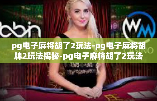 pg电子麻将胡了2玩法-pg电子麻将胡牌2玩法揭秘-pg电子麻将胡了2玩法