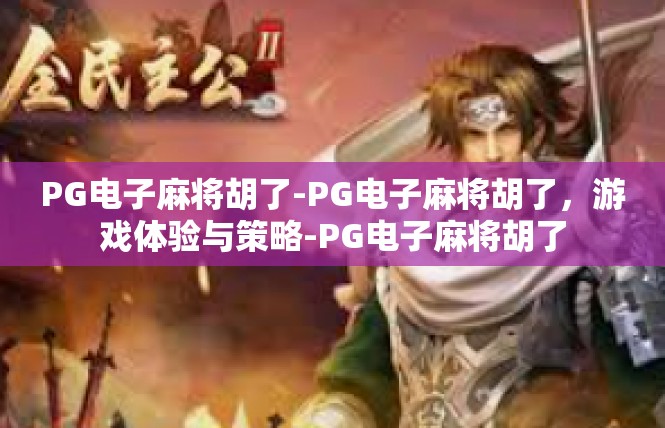PG电子麻将胡了-PG电子麻将胡了，游戏体验与策略-PG电子麻将胡了
