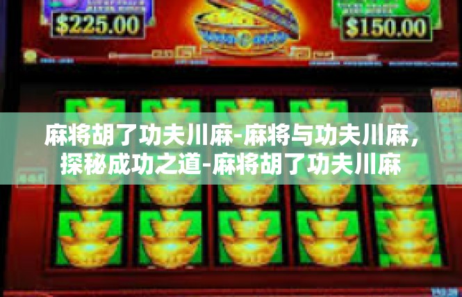 麻将胡了功夫川麻-麻将与功夫川麻，探秘成功之道-麻将胡了功夫川麻