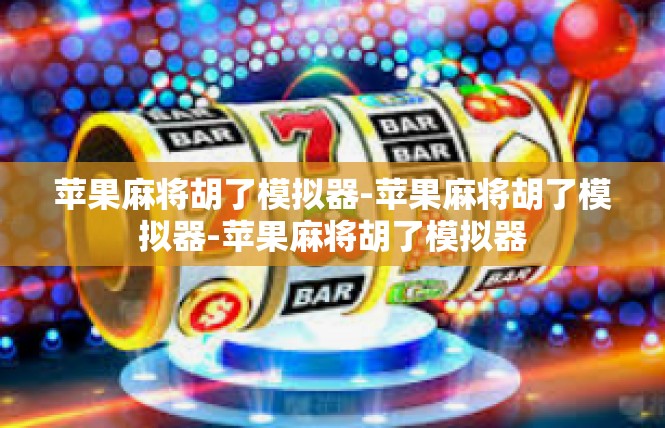 苹果麻将胡了模拟器-苹果麻将胡了模拟器-苹果麻将胡了模拟器