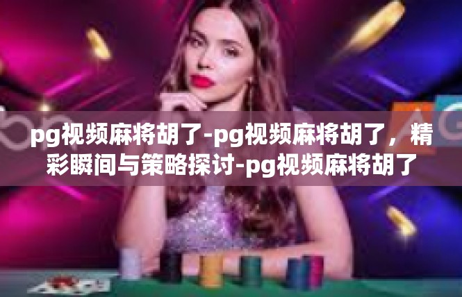 pg视频麻将胡了-pg视频麻将胡了，精彩瞬间与策略探讨-pg视频麻将胡了