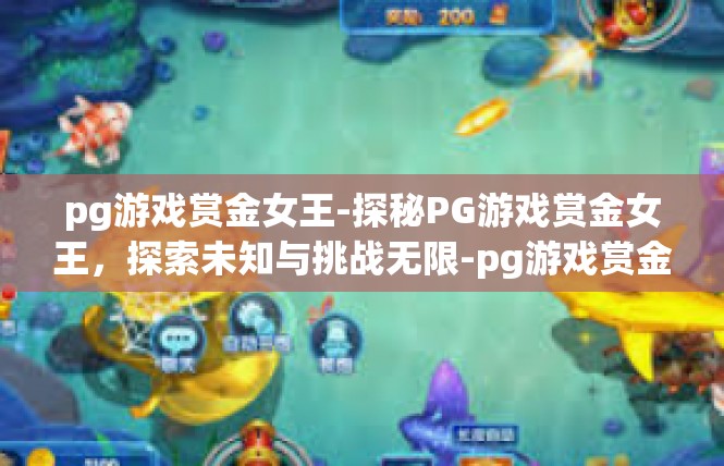 pg游戏赏金女王-探秘PG游戏赏金女王，探索未知与挑战无限-pg游戏赏金女王