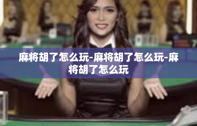 麻将胡了怎么玩-麻将胡了怎么玩-麻将胡了怎么玩