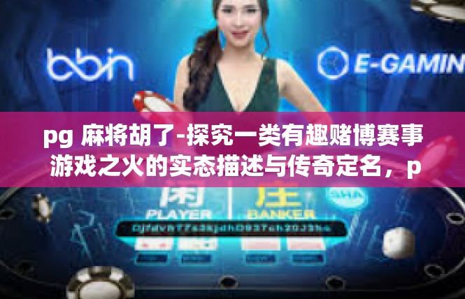 pg 麻将胡了-探究一类有趣赌博赛事 游戏之火的实态描述与传奇定名，pg麻将 胡了-pg 麻将胡了