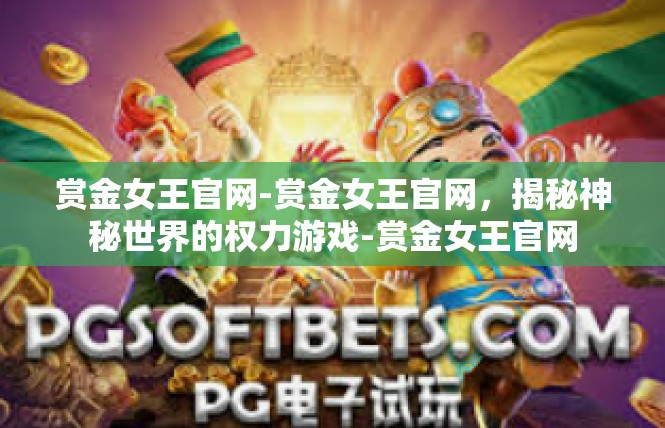 赏金女王官网-赏金女王官网，揭秘神秘世界的权力游戏-赏金女王官网