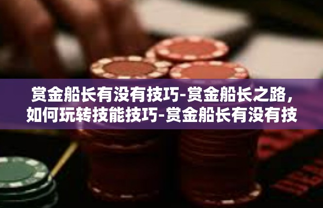 赏金船长有没有技巧-赏金船长之路，如何玩转技能技巧-赏金船长有没有技巧