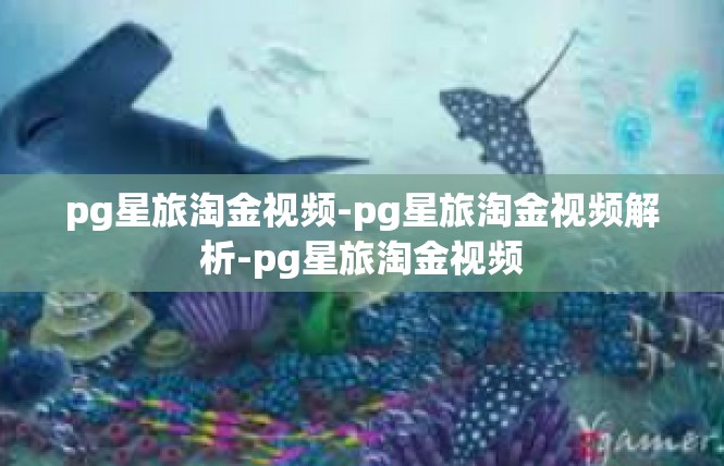 pg星旅淘金视频-pg星旅淘金视频解析-pg星旅淘金视频