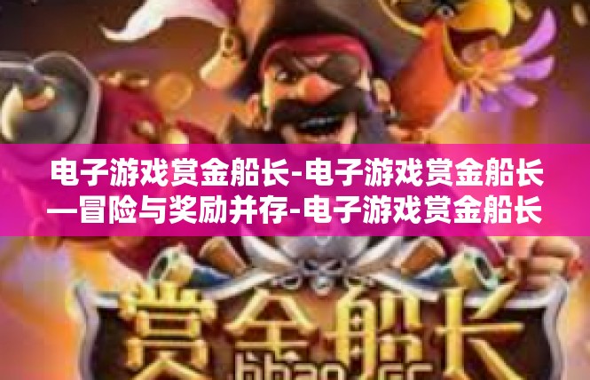 电子游戏赏金船长-电子游戏赏金船长—冒险与奖励并存-电子游戏赏金船长