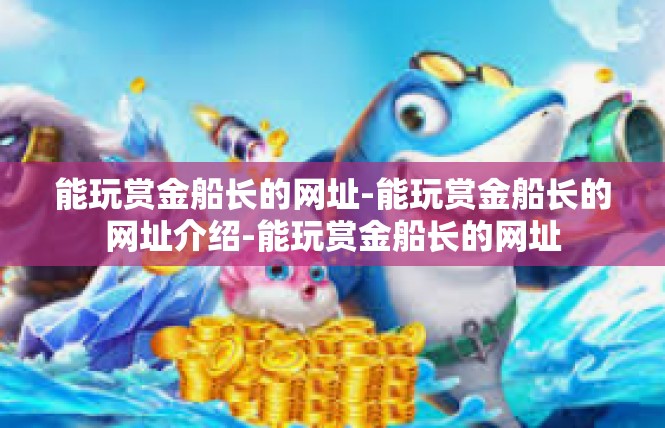 能玩赏金船长的网址-能玩赏金船长的网址介绍-能玩赏金船长的网址