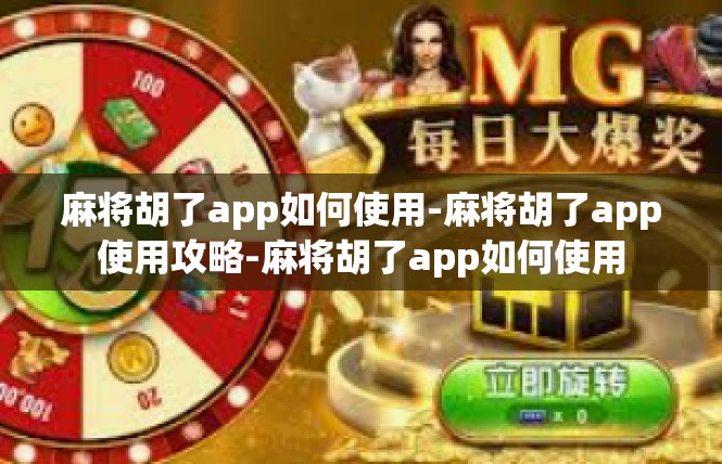 麻将胡了app如何使用-麻将胡了app使用攻略-麻将胡了app如何使用