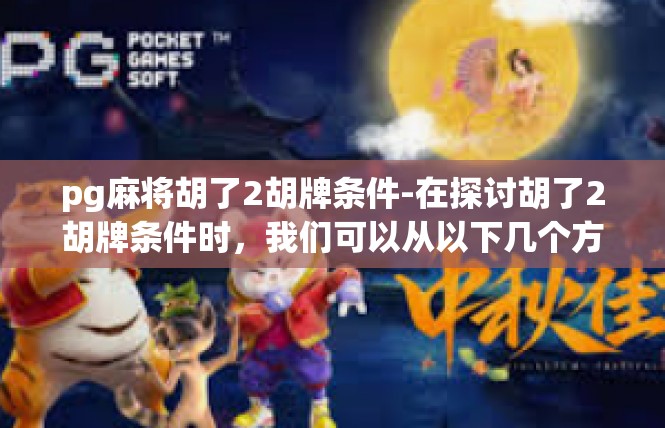 pg麻将胡了2胡牌条件-在探讨胡了2胡牌条件时，我们可以从以下几个方面展开讨论，pg麻将胡了2胡牌条件