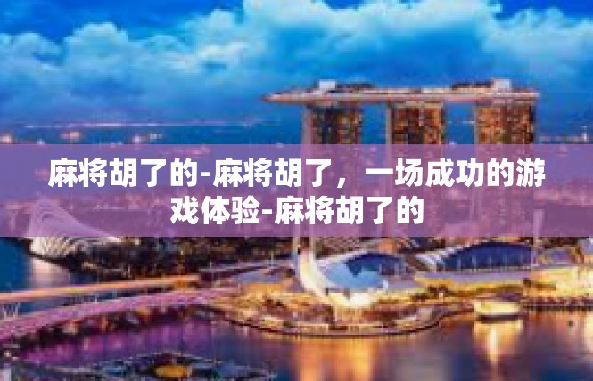 麻将胡了的-麻将胡了，一场成功的游戏体验-麻将胡了的
