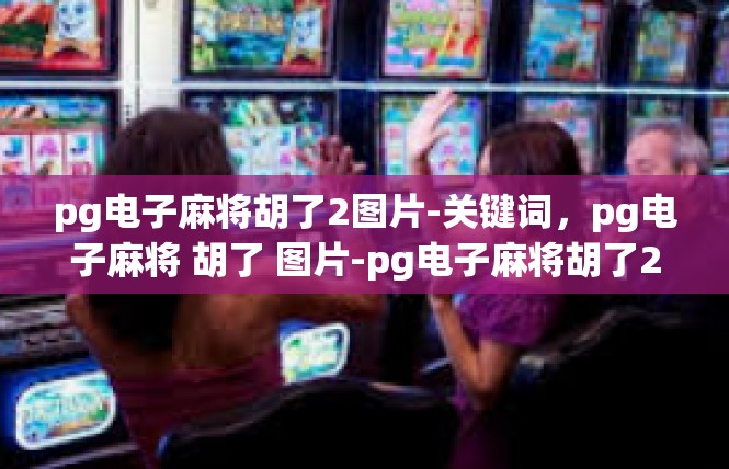 pg电子麻将胡了2图片-关键词，pg电子麻将 胡了 图片-pg电子麻将胡了2图片