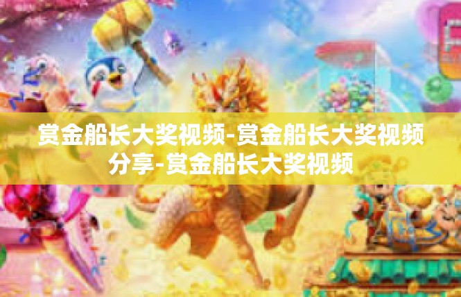 赏金船长大奖视频-赏金船长大奖视频分享-赏金船长大奖视频