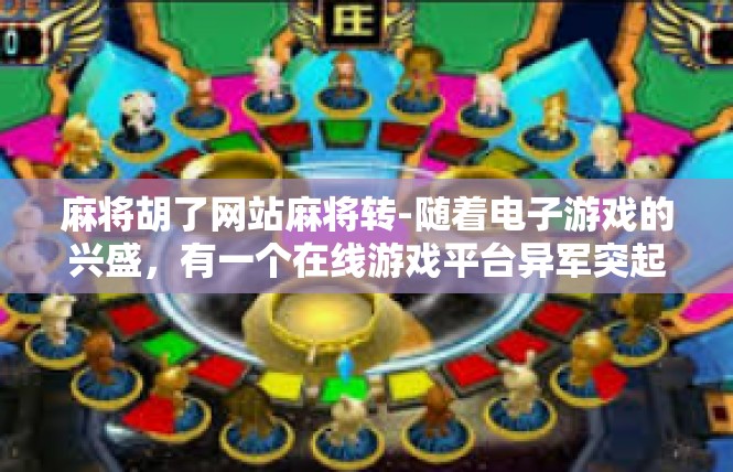 麻将胡了网站麻将转-随着电子游戏的兴盛，有一个在线游戏平台异军突起，引发广泛关注的就是麻将胡了网站麻将转的相关话题。下面文章将以这篇文章的概念和相关背景为依据展开详细的讲述。麻将胡了网站麻将转