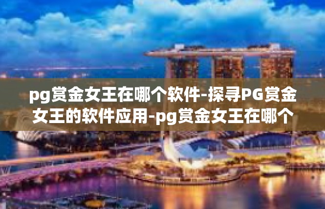 pg赏金女王在哪个软件-探寻PG赏金女王的软件应用-pg赏金女王在哪个软件