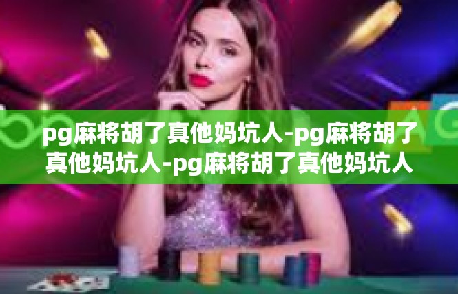 pg麻将胡了真他妈坑人-pg麻将胡了真他妈坑人-pg麻将胡了真他妈坑人