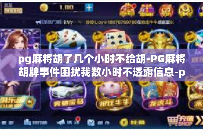 pg麻将胡了几个小时不给胡-PG麻将胡牌事件困扰我数小时不透露信息-pg麻将胡了几个小时不给胡