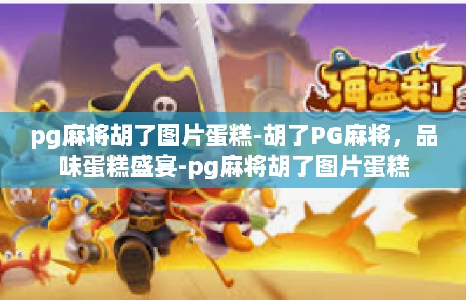 pg麻将胡了图片蛋糕-胡了PG麻将，品味蛋糕盛宴-pg麻将胡了图片蛋糕