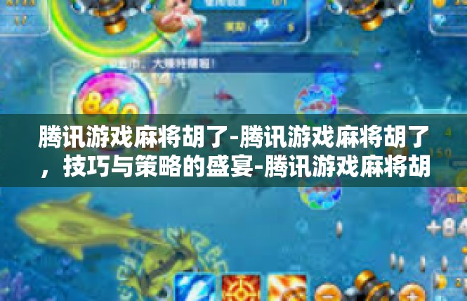 腾讯游戏麻将胡了-腾讯游戏麻将胡了，技巧与策略的盛宴-腾讯游戏麻将胡了
