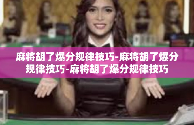 麻将胡了爆分规律技巧-麻将胡了爆分规律技巧-麻将胡了爆分规律技巧