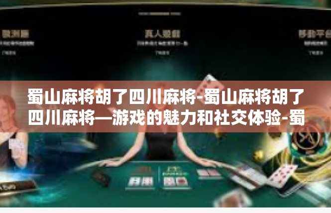 蜀山麻将胡了四川麻将-蜀山麻将胡了四川麻将—游戏的魅力和社交体验-蜀山麻将胡了四川麻将