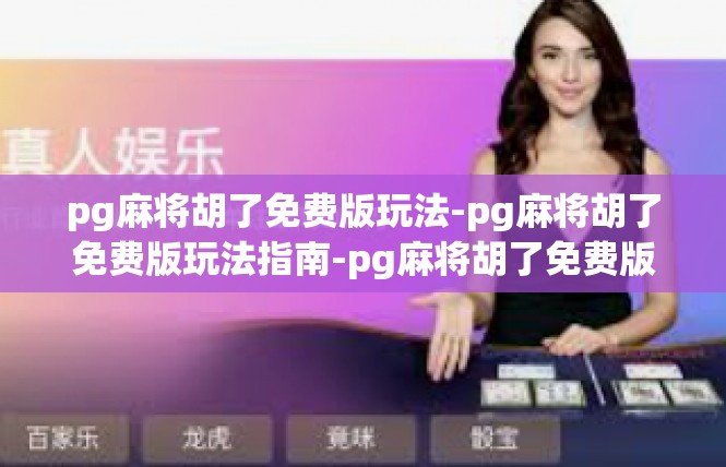 pg麻将胡了免费版玩法-pg麻将胡了免费版玩法指南-pg麻将胡了免费版玩法