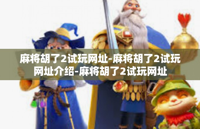 麻将胡了2试玩网址-麻将胡了2试玩网址介绍-麻将胡了2试玩网址