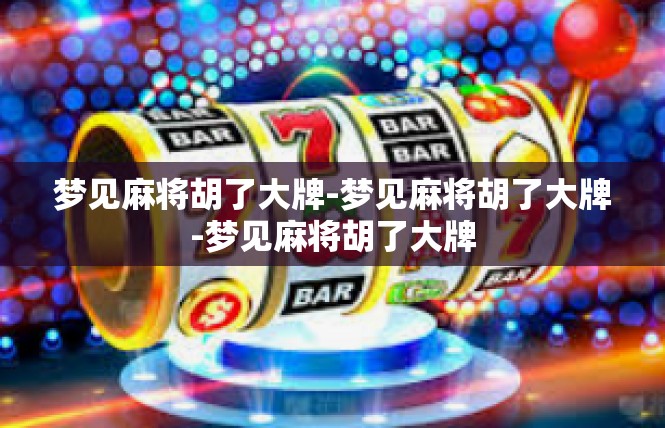 梦见麻将胡了大牌-梦见麻将胡了大牌-梦见麻将胡了大牌