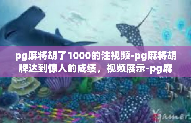 pg麻将胡了1000的注视频-pg麻将胡牌达到惊人的成绩，视频展示-pg麻将胡了1000的注视频