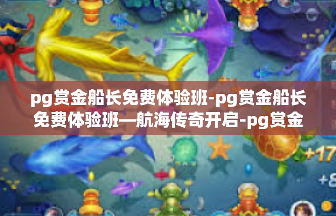 pg赏金船长免费体验班-pg赏金船长免费体验班—航海传奇开启-pg赏金船长免费体验班