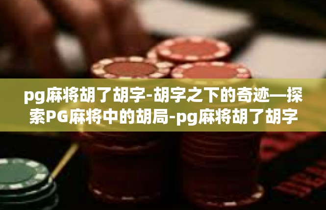 pg麻将胡了胡字-胡字之下的奇迹—探索PG麻将中的胡局-pg麻将胡了胡字