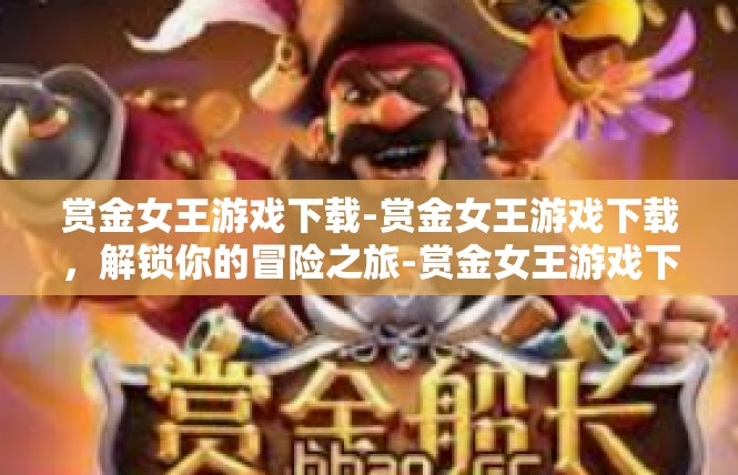 赏金女王游戏下载-赏金女王游戏下载，解锁你的冒险之旅-赏金女王游戏下载